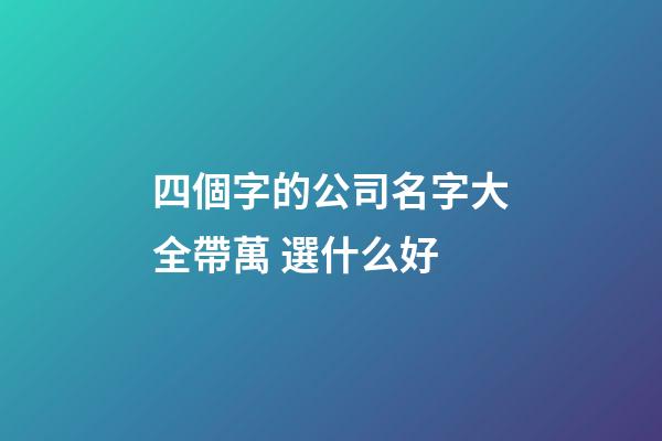 四個字的公司名字大全帶萬 選什么好-第1張-公司起名-玄機派